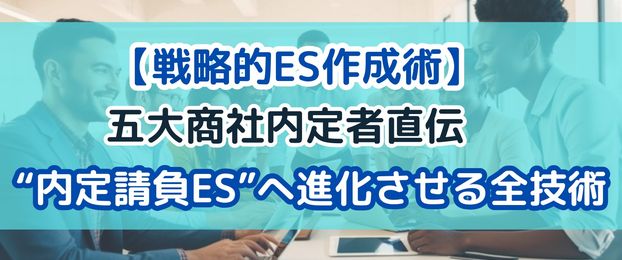 【戦略的ES作成術】 五大商社内定者直伝　“内定請負ES”へ進化させる全技術