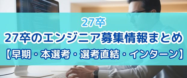 27卒のエンジニア募集情報まとめ【早期・本選考・選考直結・インターン】