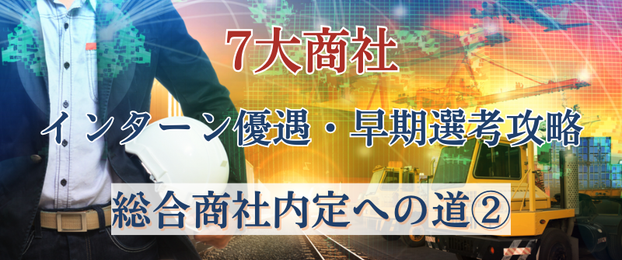 7大商社のインターン優遇・早期選考攻略法～総合商社内定への道（2）〜【秋・冬も】