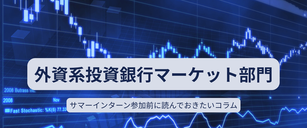 外資系投資銀行のマーケット部門のサマーインターン参加前に読んでおきたいコラム