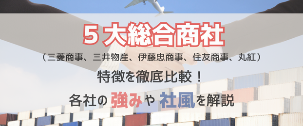 5大総合商社（三菱商事、三井物産、伊藤忠商事、住友商事、丸紅）の特徴を徹底比較！【強み・社風】