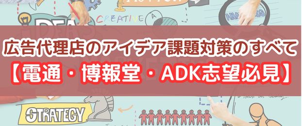 もう怖くない！広告代理店のアイデア課題対策のすべて【電通・博報堂・ADK志望必見】