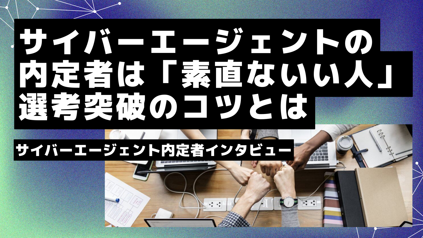 サイバーエージェントの内定者は「素直ないい人」選考突破のコツとは サイバーエージェント内定者インタビュー | 外資就活ドットコム