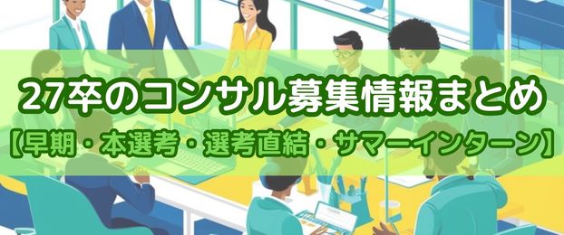 27卒のコンサル募集情報まとめ【早期・本選考・選考直結・サマーインターン】