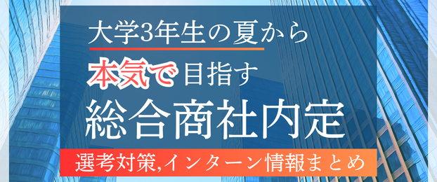 【特集】大学3年生の夏から本気で目指す総合商社内定｜選考対策・サマーインターン情報まとめ