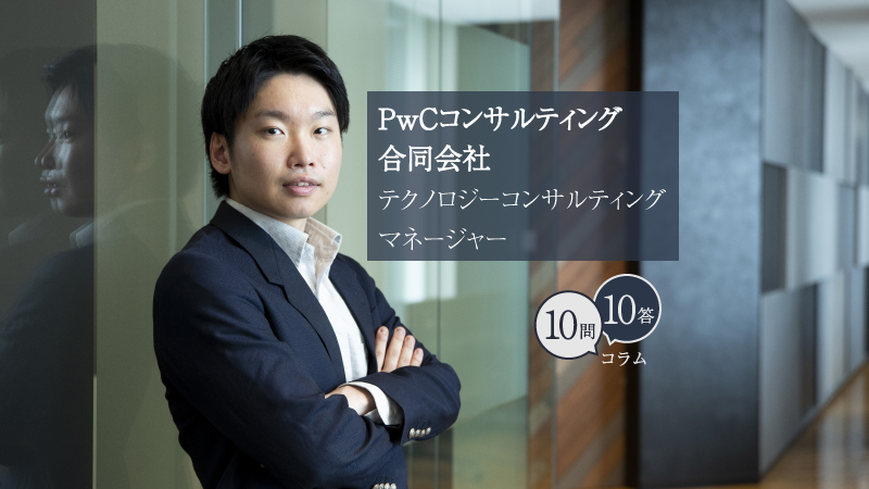10問10答】PwCコンサルティング合同会社／テクノロジー
